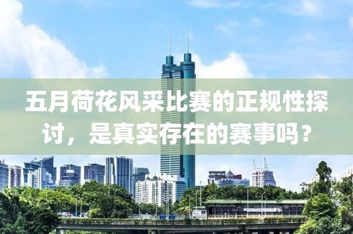 五月荷花风采比赛的正规性探讨，是真实存在的赛事吗？