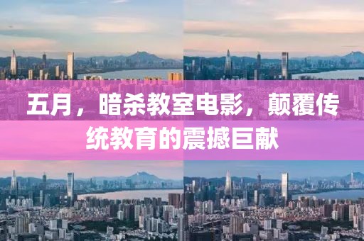 五月，暗杀教室电影，颠覆传统教育的震撼巨献