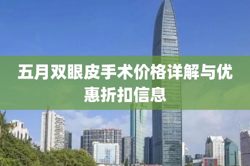五月双眼皮手术价格详解与优惠折扣信息