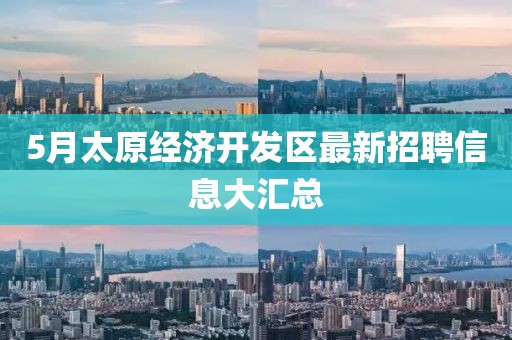 5月太原经济开发区最新招聘信息大汇总