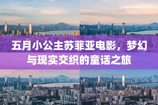 五月小公主苏菲亚电影，梦幻与现实交织的童话之旅