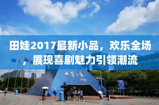 田娃2017最新小品，欢乐全场，展现喜剧魅力引领潮流