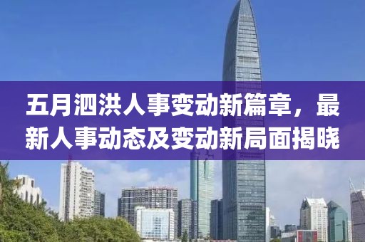 五月泗洪人事变动新篇章，最新人事动态及变动新局面揭晓