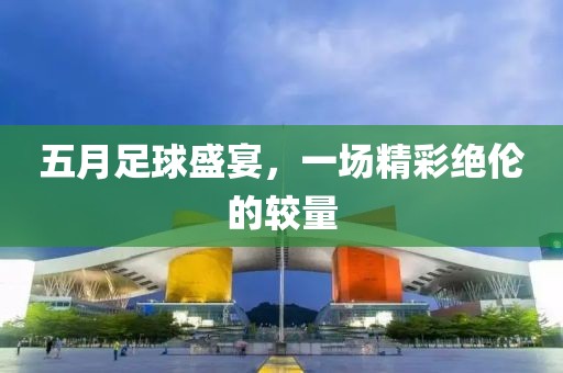 五月足球盛宴，一场精彩绝伦的较量