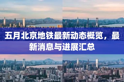 五月北京地铁最新动态概览，最新消息与进展汇总