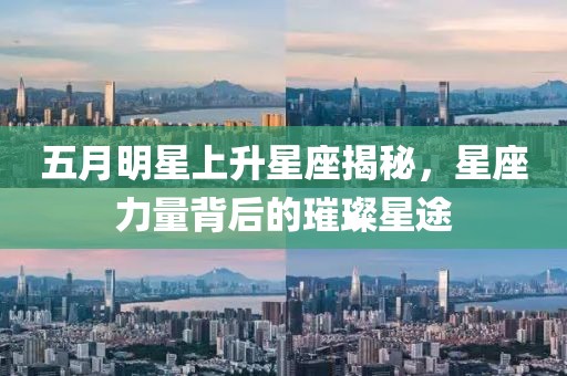 五月明星上升星座揭秘，星座力量背后的璀璨星途