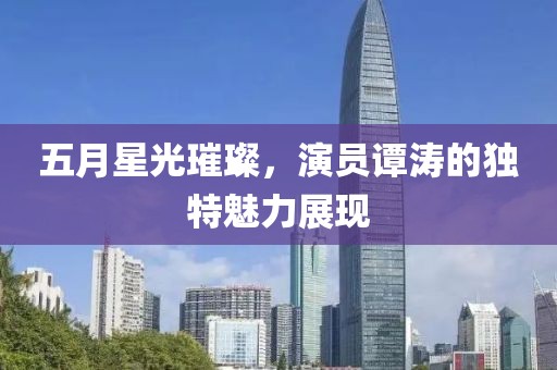 五月星光璀璨，演员谭涛的独特魅力展现