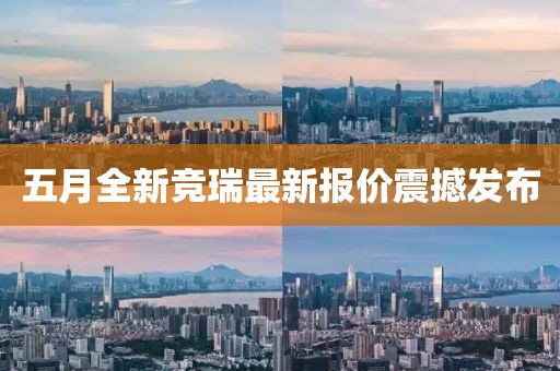 五月全新竞瑞最新报价震撼发布