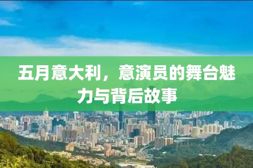 五月意大利，意演员的舞台魅力与背后故事