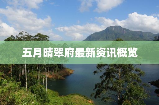 五月晴翠府最新资讯概览