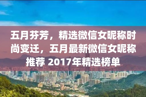 五月芬芳，精选微信女昵称时尚变迁，五月最新微信女昵称推荐 2017年精选榜单