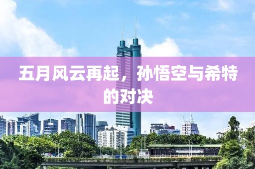 五月风云再起，孙悟空与希特的对决