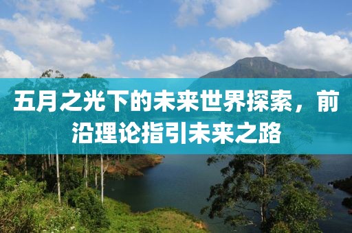 五月之光下的未来世界探索，前沿理论指引未来之路