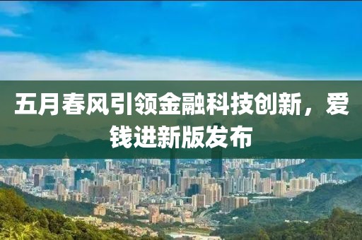 五月春风引领金融科技创新，爱钱进新版发布