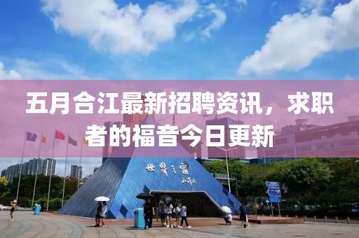 五月合江最新招聘资讯，求职者的福音今日更新