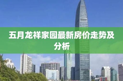五月龙祥家园最新房价走势及分析
