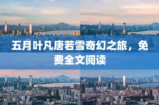 五月叶凡唐若雪奇幻之旅，免费全文阅读
