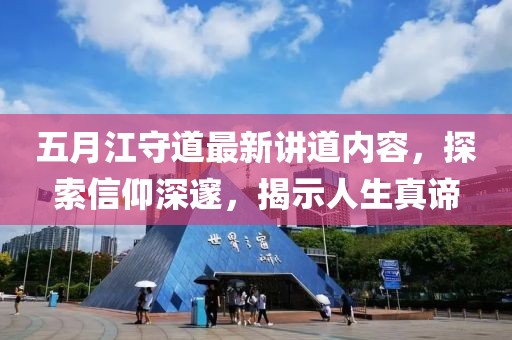 五月江守道最新讲道内容，探索信仰深邃，揭示人生真谛