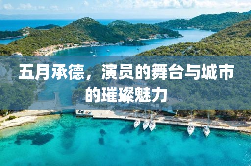 五月承德，演员的舞台与城市的璀璨魅力