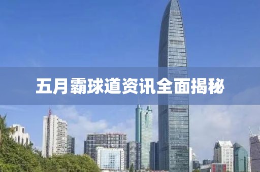 五月霸球道资讯全面揭秘