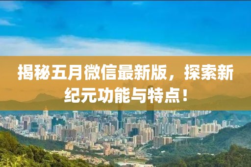 揭秘五月微信最新版，探索新纪元功能与特点！