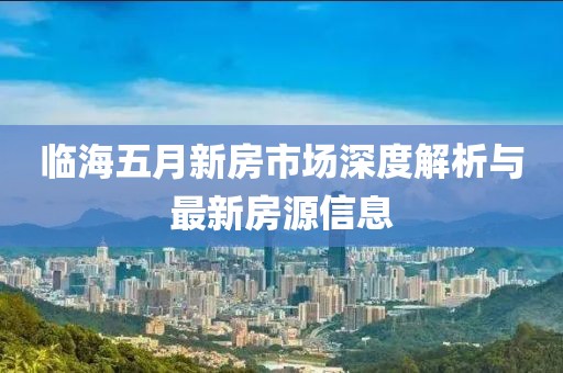临海五月新房市场深度解析与最新房源信息