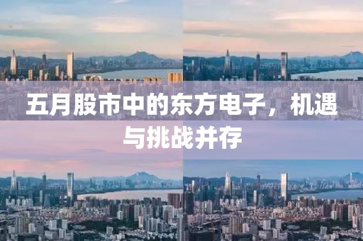 五月股市中的东方电子，机遇与挑战并存