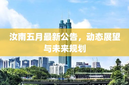 汝南五月最新公告，动态展望与未来规划