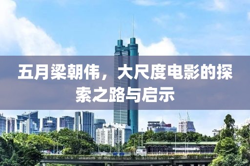 五月梁朝伟，大尺度电影的探索之路与启示