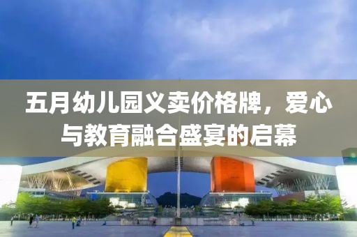 五月幼儿园义卖价格牌，爱心与教育融合盛宴的启幕