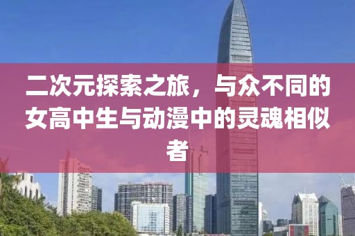 二次元探索之旅，与众不同的女高中生与动漫中的灵魂相似者