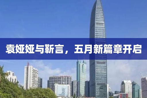 袁娅娅与靳言，五月新篇章开启