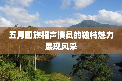 五月回族相声演员的独特魅力展现风采
