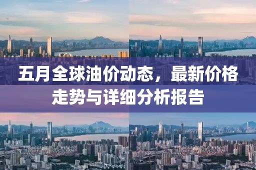 五月全球油价动态，最新价格走势与详细分析报告