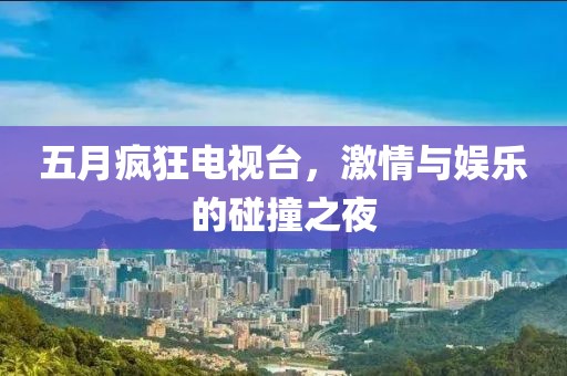 五月疯狂电视台，激情与娱乐的碰撞之夜