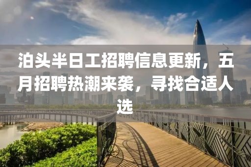 泊头半日工招聘信息更新，五月招聘热潮来袭，寻找合适人选