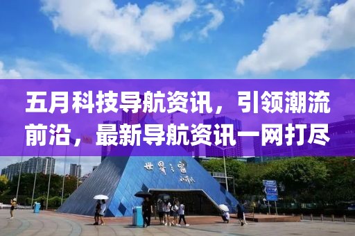 五月科技导航资讯，引领潮流前沿，最新导航资讯一网打尽