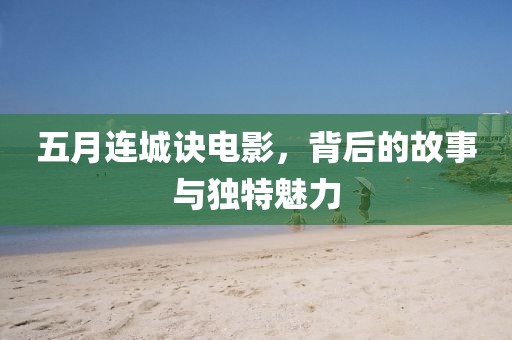 五月连城诀电影，背后的故事与独特魅力