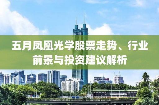五月凤凰光学股票走势、行业前景与投资建议解析