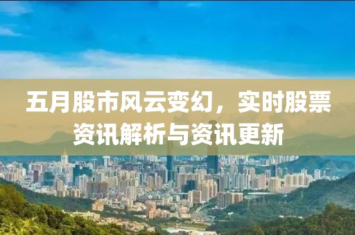 五月股市风云变幻，实时股票资讯解析与资讯更新