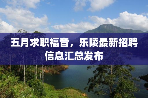 五月求职福音，乐陵最新招聘信息汇总发布