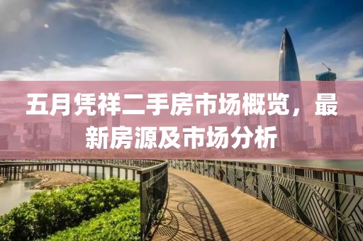 五月凭祥二手房市场概览，最新房源及市场分析