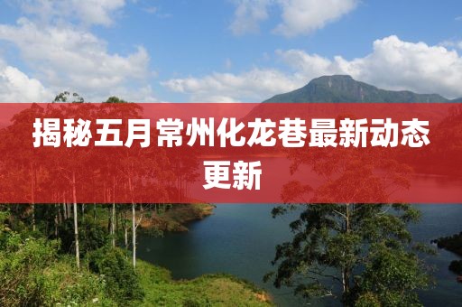 揭秘五月常州化龙巷最新动态更新