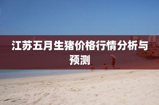 江苏五月生猪价格行情分析与预测