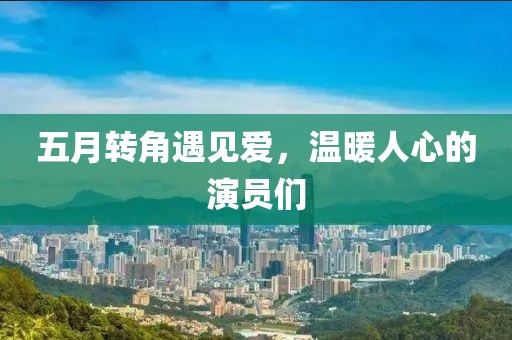 五月转角遇见爱，温暖人心的演员们