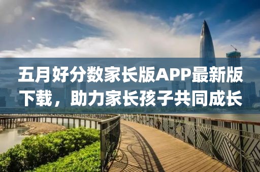 五月好分数家长版APP最新版下载，助力家长孩子共同成长