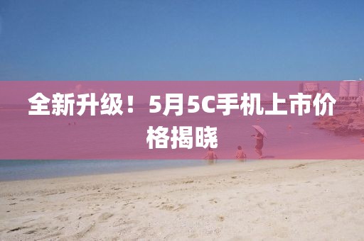 全新升级！5月5C手机上市价格揭晓