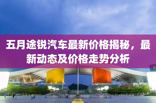 五月途锐汽车最新价格揭秘，最新动态及价格走势分析