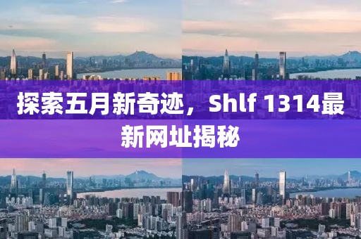 探索五月新奇迹，Shlf 1314最新网址揭秘