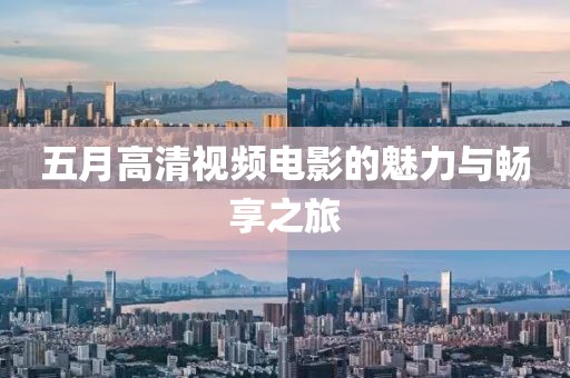 五月高清视频电影的魅力与畅享之旅